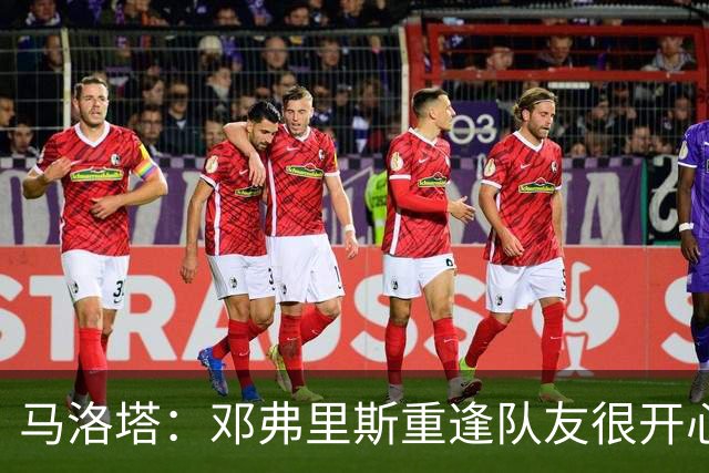 马洛塔：邓弗里斯重逢队友很开心，穆帅是国米历史一部分